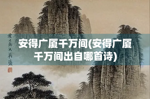 安得广厦千万间(安得广厦千万间出自哪首诗)