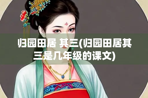 归园田居 其三(归园田居其三是几年级的课文)