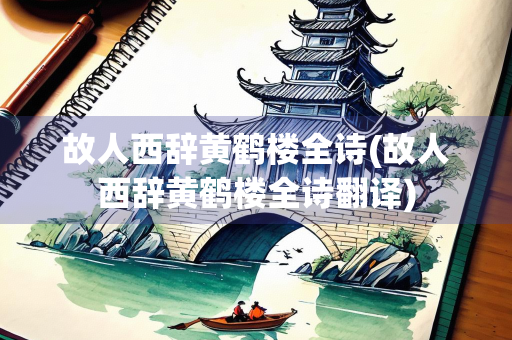 故人西辞黄鹤楼全诗(故人西辞黄鹤楼全诗翻译)