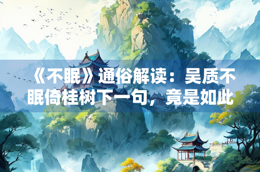 《不眠》通俗解读：吴质不眠倚桂树下一句，竟是如此经典！