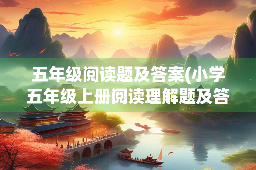 五年级阅读题及答案(小学五年级上册阅读理解题及答案)