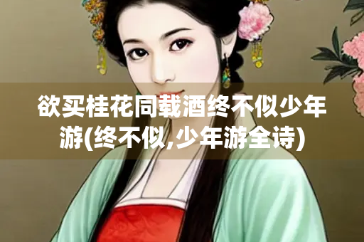欲买桂花同载酒终不似少年游(终不似,少年游全诗)