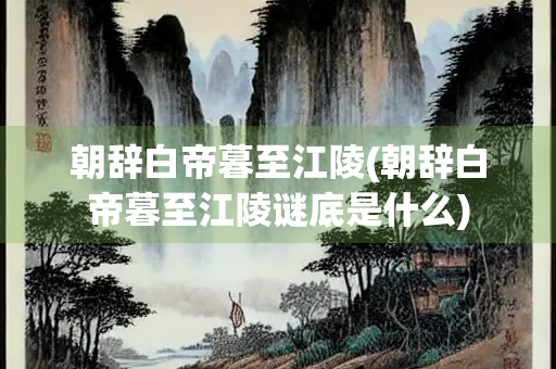 朝辞白帝暮至江陵(朝辞白帝暮至江陵谜底是什么)