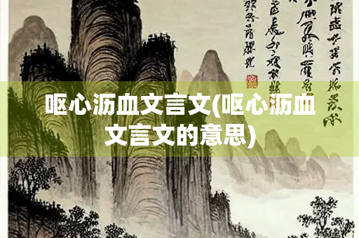 呕心沥血文言文(呕心沥血文言文的意思)