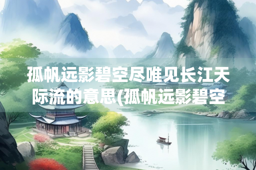 孤帆远影碧空尽唯见长江天际流的意思(孤帆远影碧空尽唯见长江天际流的意思简短)