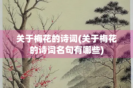 关于梅花的诗词(关于梅花的诗词名句有哪些)