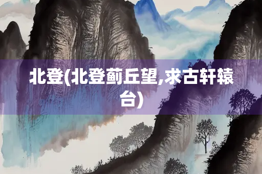 北登(北登蓟丘望,求古轩辕台)