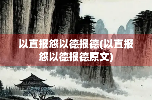 以直报怨以德报德(以直报怨以德报德原文)