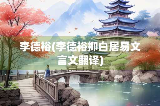 李德裕(李德裕抑白居易文言文翻译)