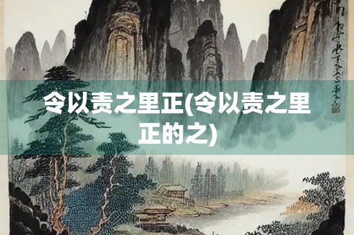 令以责之里正(令以责之里正的之)