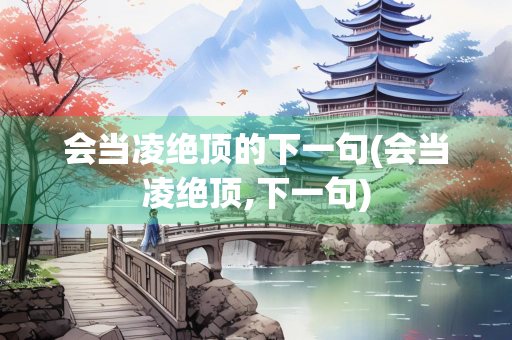 会当凌绝顶的下一句(会当凌绝顶,下一句)