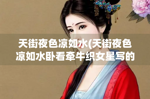 天街夜色凉如水(天街夜色凉如水卧看牵牛织女星写的是哪个季节)