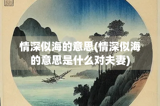 情深似海的意思(情深似海的意思是什么对夫妻)