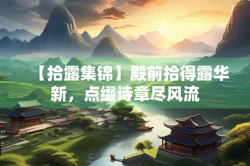 【拾露集锦】殿前拾得露华新，点缀诗章尽风流