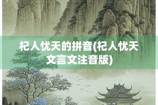 杞人忧天的拼音(杞人忧天文言文注音版)