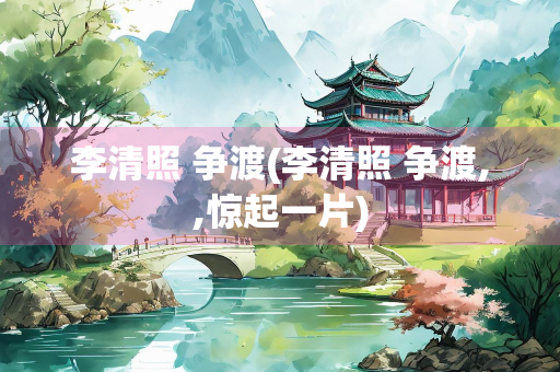 李清照 争渡(李清照 争渡,,惊起一片)