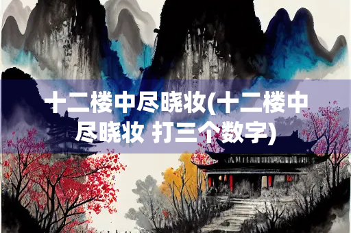 十二楼中尽晓妆(十二楼中尽晓妆 打三个数字)