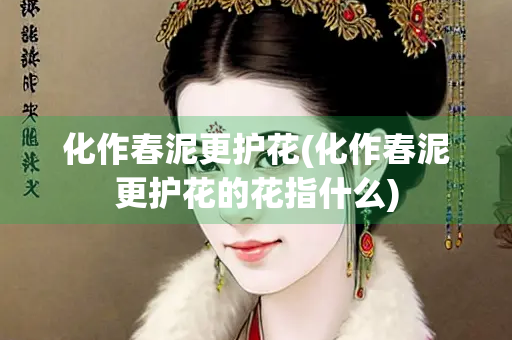 化作春泥更护花(化作春泥更护花的花指什么)