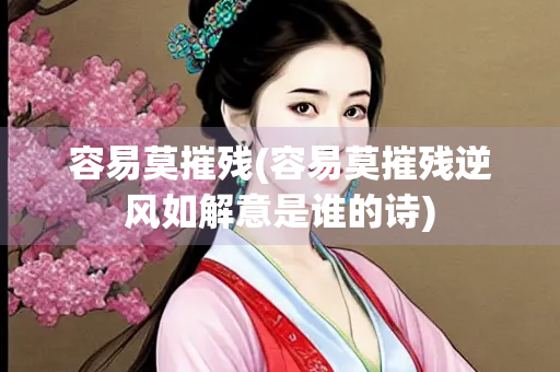 容易莫摧残(容易莫摧残逆风如解意是谁的诗)
