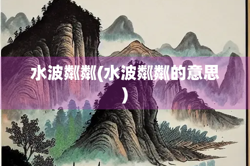 水波粼粼(水波粼粼的意思)
