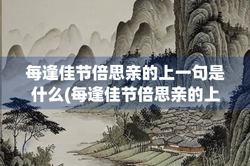 每逢佳节倍思亲的上一句是什么(每逢佳节倍思亲的上一句是什么句)