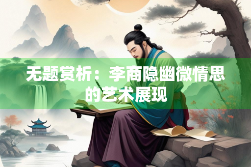 无题赏析：李商隐幽微情思的艺术展现