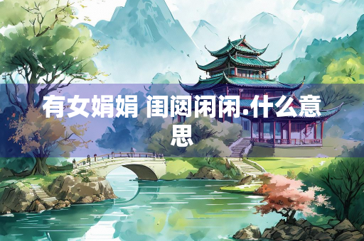 有女娟娟 闺闼闲闲.什么意思