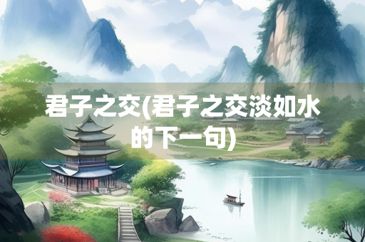 君子之交(君子之交淡如水的下一句)