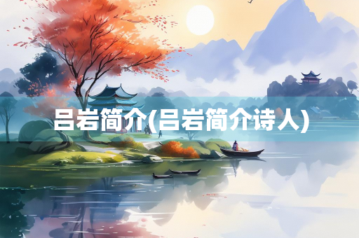 吕岩简介(吕岩简介诗人)