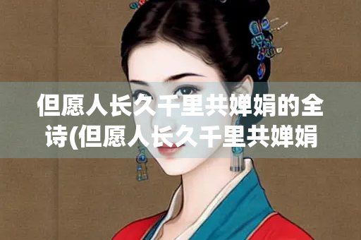 但愿人长久千里共婵娟的全诗(但愿人长久千里共婵娟的全诗诗是哪首诗诗？)