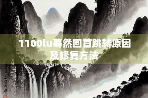 1100lu蓦然回首跳转原因及修复方法