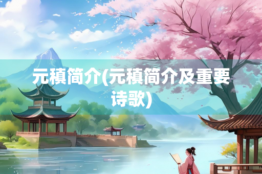 元稹简介(元稹简介及重要诗歌)