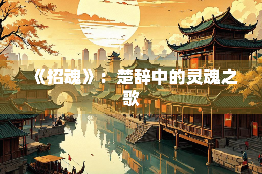 《招魂》：楚辞中的灵魂之歌