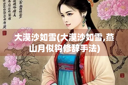 大漠沙如雪(大漠沙如雪,燕山月似钩修辞手法)