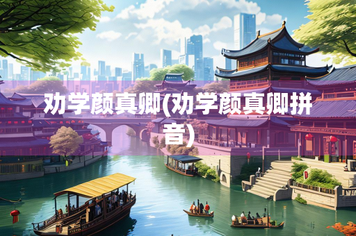 劝学颜真卿(劝学颜真卿拼音)