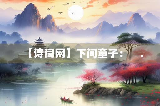 【诗词网】下问童子：    .