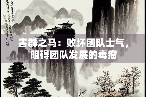 害群之马：败坏团队士气，阻碍团队发展的毒瘤