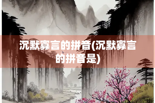 沉默寡言的拼音(沉默寡言的拼音是)