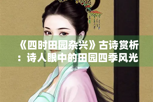 《四时田园杂兴》古诗赏析：诗人眼中的田园四季风光