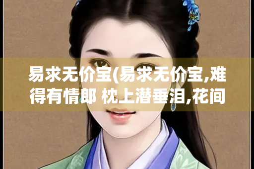 易求无价宝(易求无价宝,难得有情郎 枕上潜垂泪,花间暗断肠)