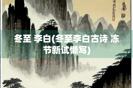 冬至 李白(冬至李白古诗 冻节新试懒写)