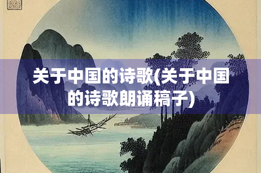 关于中国的诗歌(关于中国的诗歌朗诵稿子)