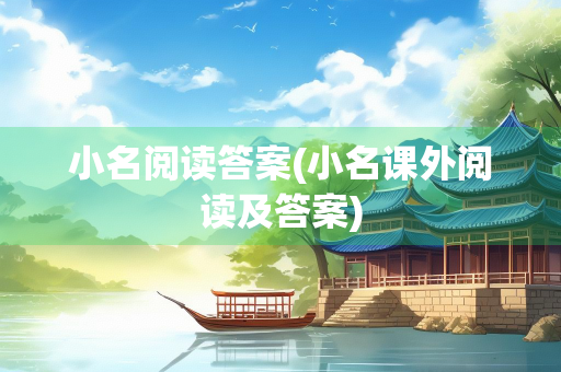 小名阅读答案(小名课外阅读及答案)