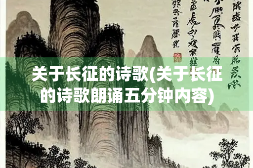 关于长征的诗歌(关于长征的诗歌朗诵五分钟内容)