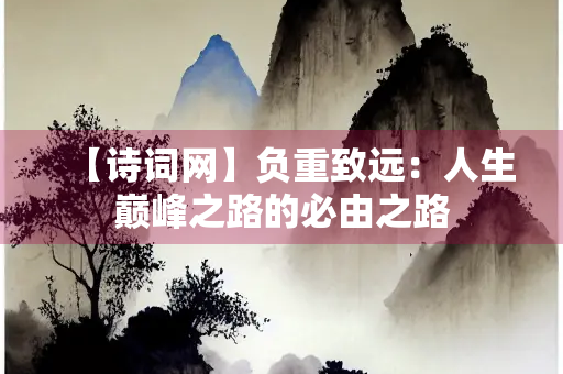 【诗词网】负重致远：人生巅峰之路的必由之路