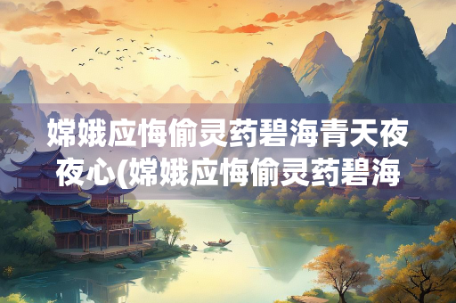 嫦娥应悔偷灵药碧海青天夜夜心(嫦娥应悔偷灵药碧海青天夜夜心的意思是什么)