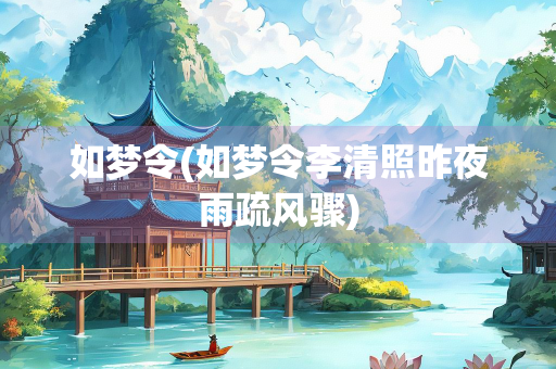如梦令(如梦令李清照昨夜雨疏风骤)
