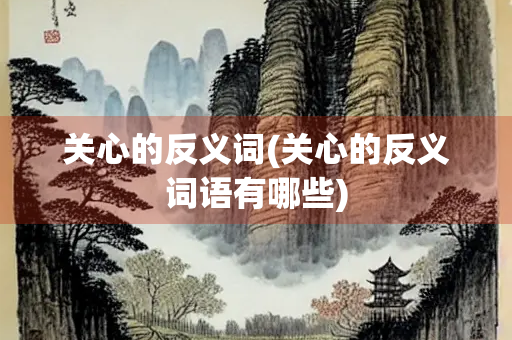 关心的反义词(关心的反义词语有哪些)