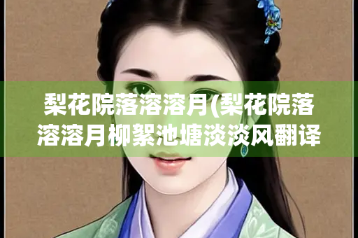 梨花院落溶溶月(梨花院落溶溶月柳絮池塘淡淡风翻译)