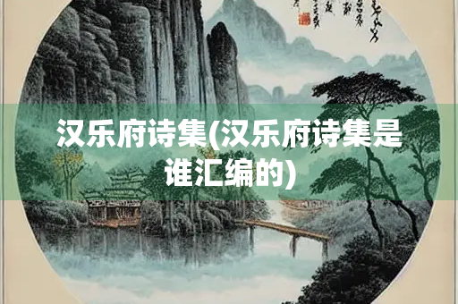 汉乐府诗集(汉乐府诗集是谁汇编的)